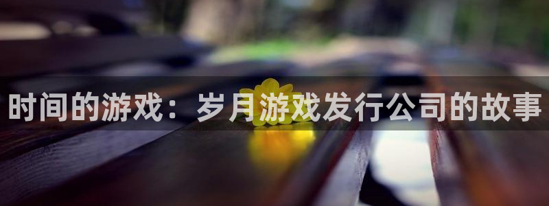 新宝GG官网：时间的游戏：岁月游戏发行公司的故事