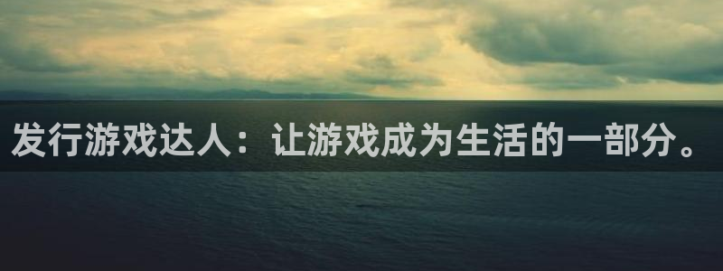 新宝GG官网注册平台怎么注册：发行游戏达人：让游戏成为生活的一部分。