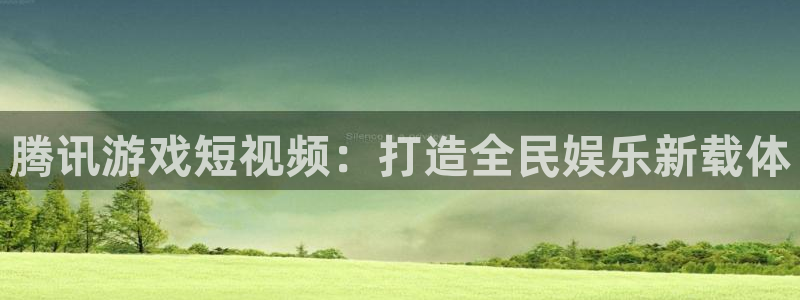 新宝GG官网客服服务电话：腾讯游戏短视频：打造全民娱乐新载体
