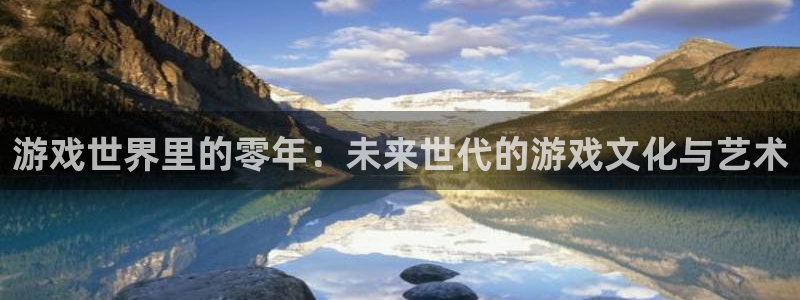 新宝GG官网客服怎么样：游戏世界里的零年：未来世代的游戏文化与艺术