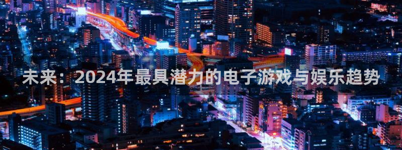 新宝GG科技股票：未来：2024年最具潜力的电子游戏与娱乐趋势
