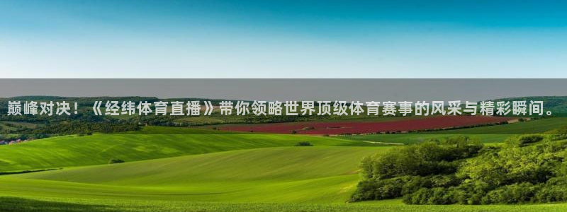 劲爆体育 直播：巅峰对决！《经纬体育直播》带你领略世界顶级体育赛事的风采与精彩瞬间。