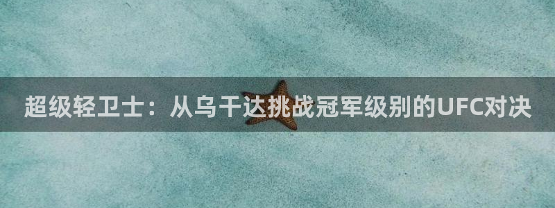 劲爆体育直播观看：超级轻卫士：从乌干达挑战冠军级别的UFC对决