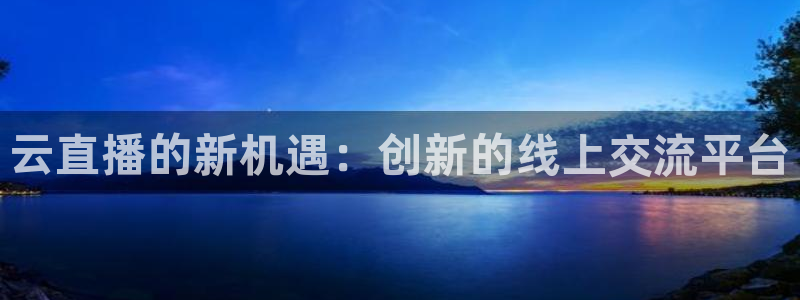 劲爆体育直播免费观看完整版：云直播的新机遇：创新的线上交流平台