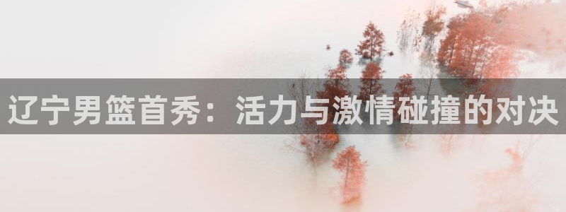 劲爆体育nba在线直播播球帝：辽宁男篮首秀：活力与激情碰撞的对决